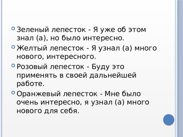 Зеленый лепесток - Я уже об этом знал (а), но было интересно. Желтый лепесток - Я узнал (а) много нового, интересного. Розовый лепесток - Буду это применять в своей дальнейшей работе. Оранжевый лепесток - Мне было очень интересно, я узнал (а) много нового для себя. 