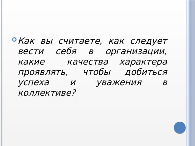 Как вы считаете, как следует вести себя в организации, какие качества характера проявлять, чтобы добиться успеха и уважения в коллективе? 