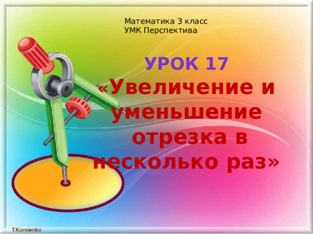 Математика 3 класс УМК Перспектива Урок 17 « Увеличение и уменьшение  отрезка в несколько раз» 