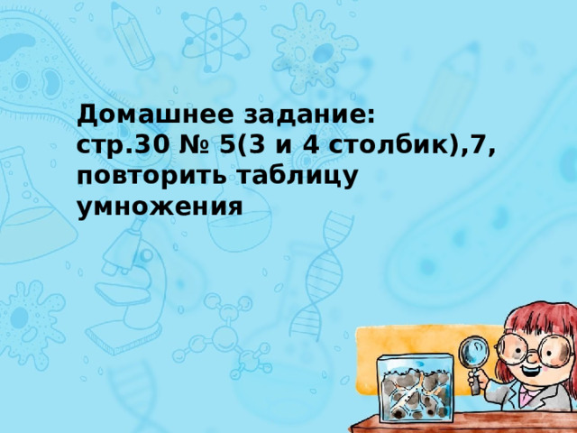 Домашнее задание: стр.30 № 5(3 и 4 столбик),7, повторить таблицу умножения 