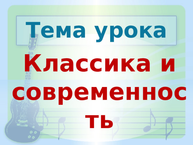 Тема урока Классика и современность 