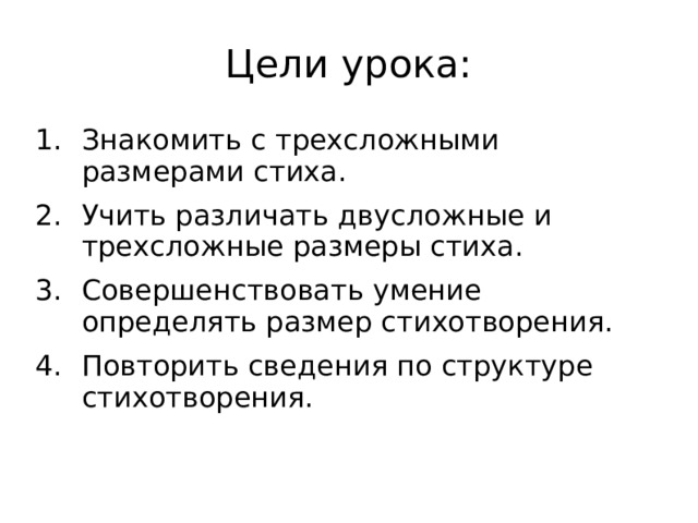 Цели урока: Знакомить с трехсложными размерами стиха. Учить различать двусложные и трехсложные размеры стиха. Совершенствовать умение определять размер стихотворения. Повторить сведения по структуре стихотворения.  