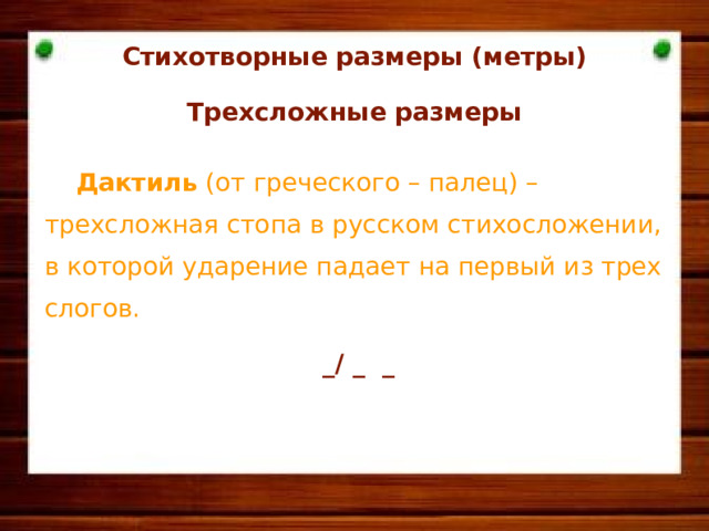 Стихотворные размеры (метры)  Трехсложные размеры   Дактиль (от греческого – палец) – трехсложная стопа в русском стихосложении, в которой ударение падает на первый из трех слогов.    _/ _ _          