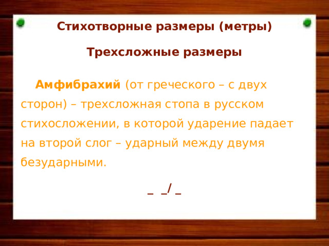 Стихотворные размеры (метры)  Трехсложные размеры  Амфибрахий (от греческого – с двух сторон) – трехсложная стопа в русском стихосложении, в которой ударение падает на второй слог – ударный между двумя безударными. _ _/ _         