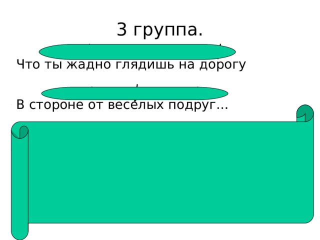3 группа. Что ты жадно глядишь на дорогу В стороне от веселых подруг… Трехсложный размер. Анапест. 