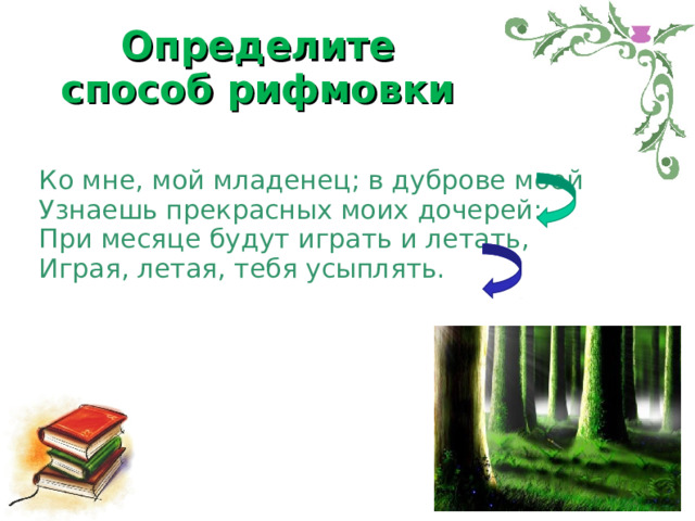 Определите способ рифмовки Ко мне, мой младенец; в дуброве моей  Узнаешь прекрасных моих дочерей:  При месяце будут играть и летать,  Играя, летая, тебя усыплять. В.А. Жуковский 