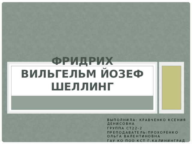 Фридрих Вильгельм Йозеф Шеллинг Выполнила: Кравченко Ксения Денисовна Группа СТ22-2 Преподаватель:Прохоренко Ольга Валентиновна ГАУ КО ПОО КСТ г.Калининград 
