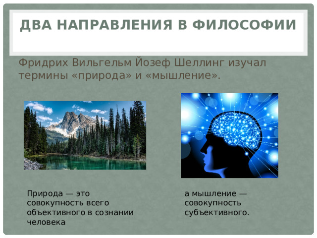 Два направления в философии   Фридрих Вильгельм Йозеф Шеллинг изучал термины «природа» и «мышление». а мышление — совокупность субъективного. Природа — это совокупность всего объективного в сознании человека 