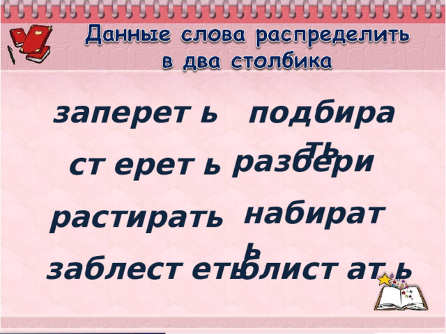 подбирать  заперет ь разбери ст ерет ь набирать растирать заблест еть блист ат ь 