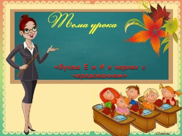 Буквы Е – И в корнях с чередованием 5 класс Презентация Погребняк Н.М. 