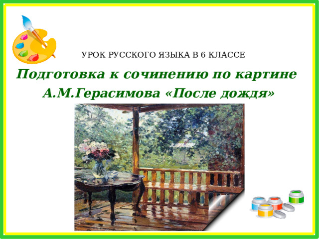 УРОК РУССКОГО ЯЗЫКА В 6 КЛАССЕ Подготовка к сочинению по картине  А.М.Герасимова «После дождя» 