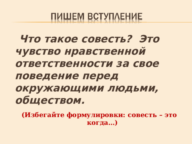  Что такое совесть? Это чувство нравственной ответственности за свое поведение перед окружающими людьми, обществом.  (Избегайте формулировки: совесть – это когда…) 