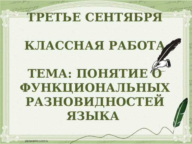 ТРЕТЬЕ СЕНТЯБРЯ  КЛАССНАЯ РАБОТА  ТЕМА: ПОНЯТИЕ О ФУНКЦИОНАЛЬНЫХ РАЗНОВИДНОСТЕЙ ЯЗЫКА 