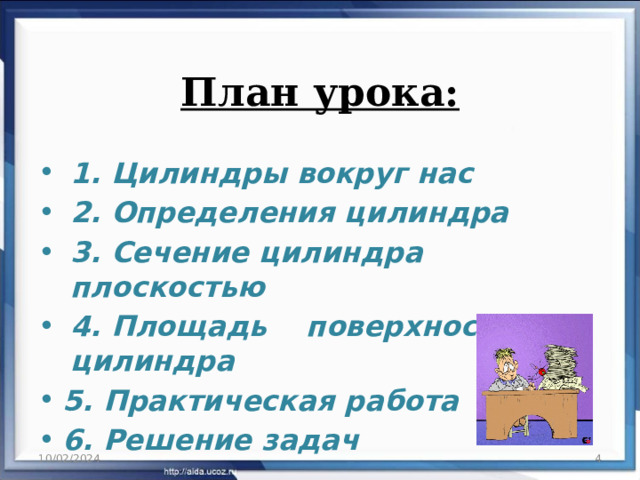 План урока:  1. Цилиндры вокруг нас 2. Определения цилиндра 3. Сечение цилиндра плоскостью 4. Площадь поверхности цилиндра 5. Практическая работа 6. Решение задач 10/02/2024  