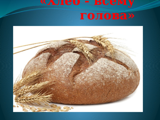 «Хлеб - всему голова»   