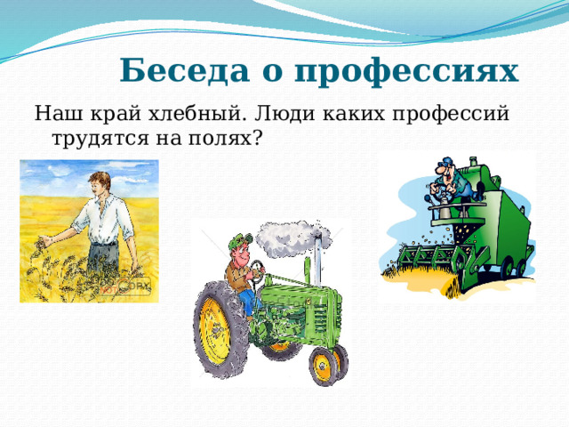 Беседа о профессиях Наш край хлебный. Люди каких профессий трудятся на полях? 