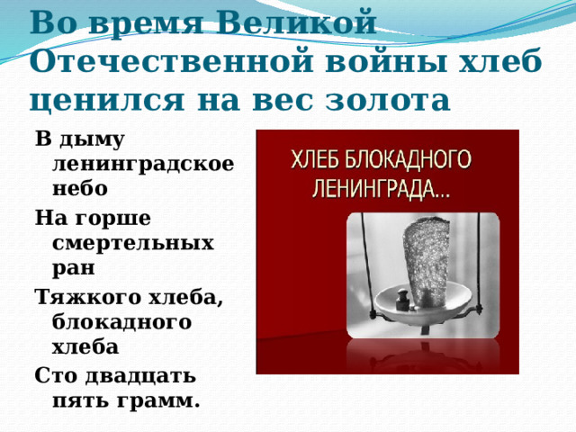 Во время Великой Отечественной войны хлеб ценился на вес золота В дыму ленинградское небо На горше смертельных ран Тяжкого хлеба, блокадного хлеба Сто двадцать пять грамм. 