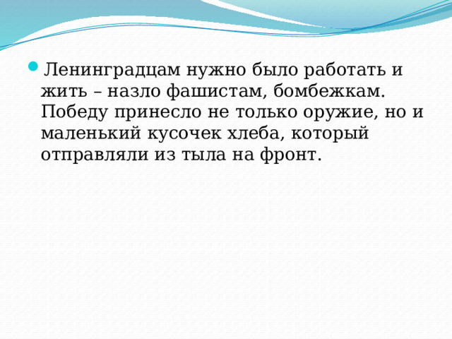 Ленинградцам нужно было работать и жить – назло фашистам, бомбежкам. Победу принесло не только оружие, но и маленький кусочек хлеба, который отправляли из тыла на фронт. 
