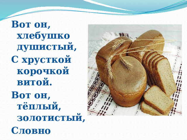 Вот он, хлебушко душистый, С хрусткой корочкой витой. Вот он, тёплый, золотистый, Словно солнцем налитой. 