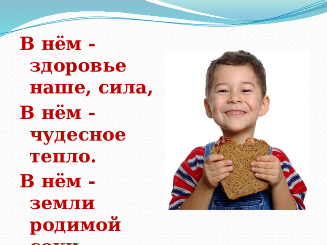 В нём - здоровье наше, сила, В нём - чудесное тепло. В нём - земли родимой соки, Солнца свет весёлый в нём. 