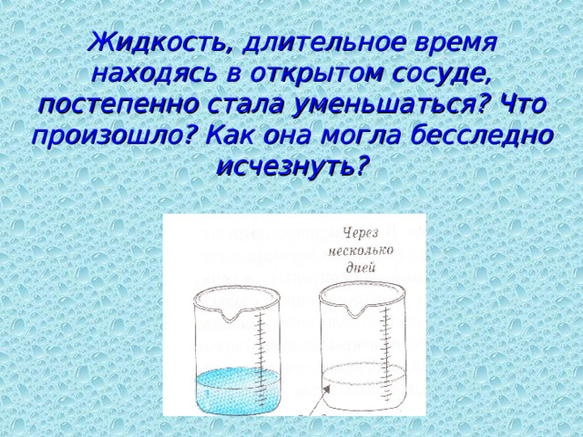     Жидкость, длительное время находясь в открытом сосуде, постепенно стала уменьшаться? Что произошло? Как она могла бесследно исчезнуть?   
