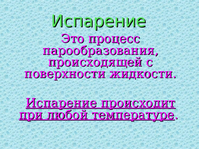 Испарение Это процесс парообразования, происходящей с поверхности жидкости. Испарение происходит при любой температуре . 