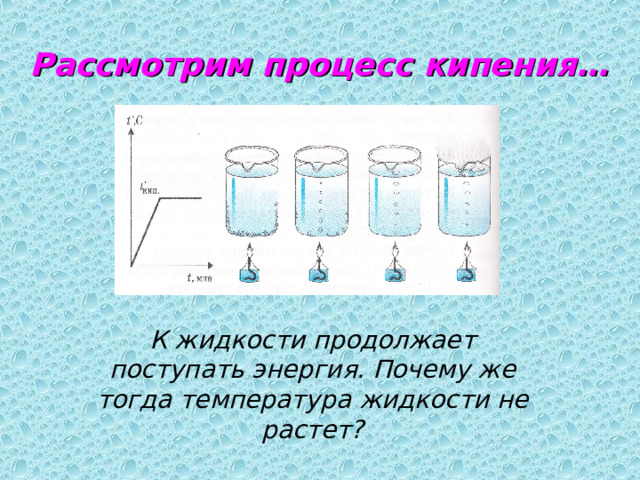 Рассмотрим процесс кипения… К жидкости продолжает поступать энергия. Почему же тогда температура жидкости не растет?  