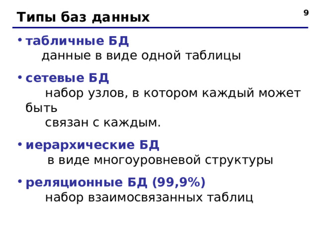  Типы баз данных табличные БД   данные в виде одной таблицы сетевые БД  набор узлов, в котором каждый может быть  связан с каждым. иерархические БД   в виде многоуровневой структуры реляционные БД (99,9%)  набор взаимосвязанных таблиц  