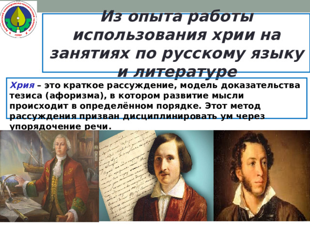 Из опыта работы использования хрии на занятиях по русскому языку и литературе Хрия – это краткое рассуждение, модель доказательства тезиса (афоризма), в котором развитие мысли происходит в определённом порядке. Этот метод рассуждения призван дисциплинировать ум через упорядочение речи.   