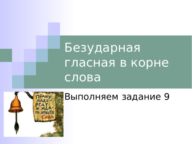 Безударная гласная в корне слова Выполняем задание 9 
