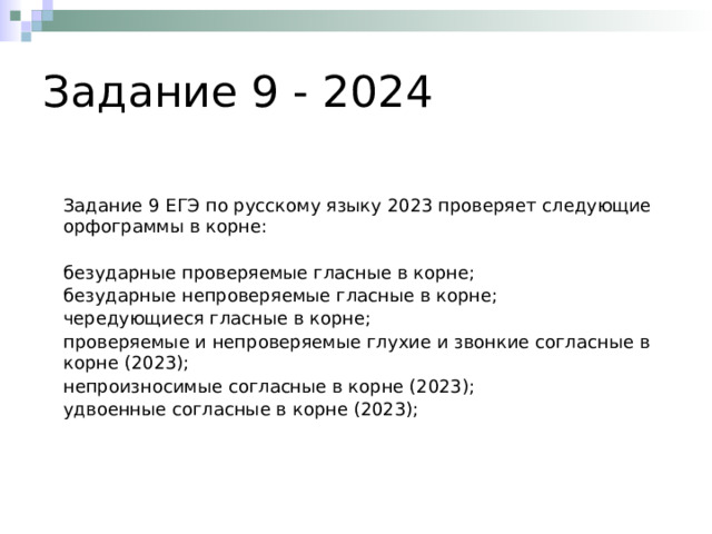 Задание 9 - 2024 Задание 9 ЕГЭ по русскому языку 2023 проверяет следующие орфограммы в корне: безударные проверяемые гласные в корне; безударные непроверяемые гласные в корне; чередующиеся гласные в корне; проверяемые и непроверяемые глухие и звонкие согласные в корне (2023); непроизносимые согласные в корне (2023); удвоенные согласные в корне (2023); 