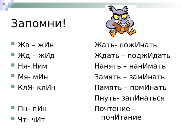 Запомни! Жа – жИн Жд – жИд Ня- Ним Мя- мИн КлЯ- клИн Жать- пожИнать Ждать – поджИдать Нанять – нанИмать Замять – замИнать Память – помИнать Пнуть- запИнаться Почтение - почИтание Пн- пИн Чт- чИт 