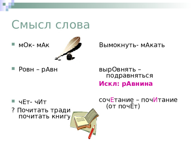 Смысл слова мОк- мАк Вымокнуть- мАкать вырОвнять – подравняться Искл: рАвнина  Ровн – рАвн соч Е тание – поч И тание (от почЁт) чЕт- чИт ? Почитать традиции – почитать книгу 