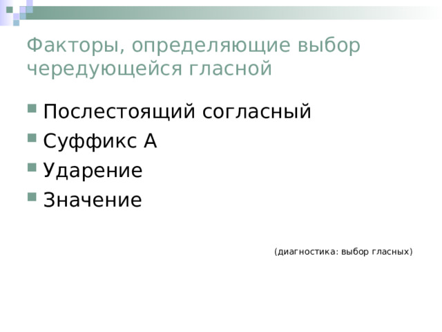 Факторы, определяющие выбор чередующейся гласной Послестоящий согласный Суффикс А Ударение Значение (диагностика: выбор гласных) 