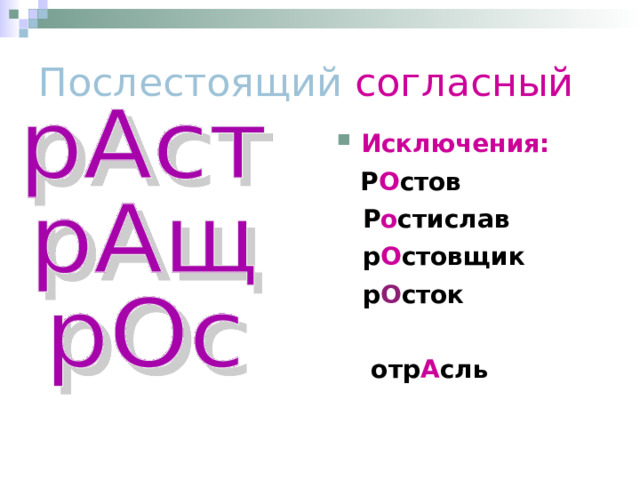 Послестоящий согласный Исключения:  Р О стов  Р о стислав  р О стовщик  р О сток   отр А сль   