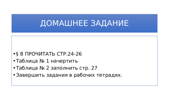 ДОМАШНЕЕ ЗАДАНИЕ § 8 ПРОЧИТАТЬ СТР.24-26 Таблица № 1 начертить Таблица № 2 заполнить стр. 27 Завершить задания в рабочих тетрадях. 