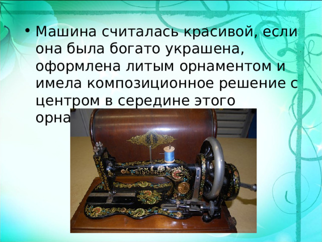 Машина считалась красивой, если она была богато украшена, оформлена литым орнаментом и имела композиционное решение с центром в середине этого орнамента.  