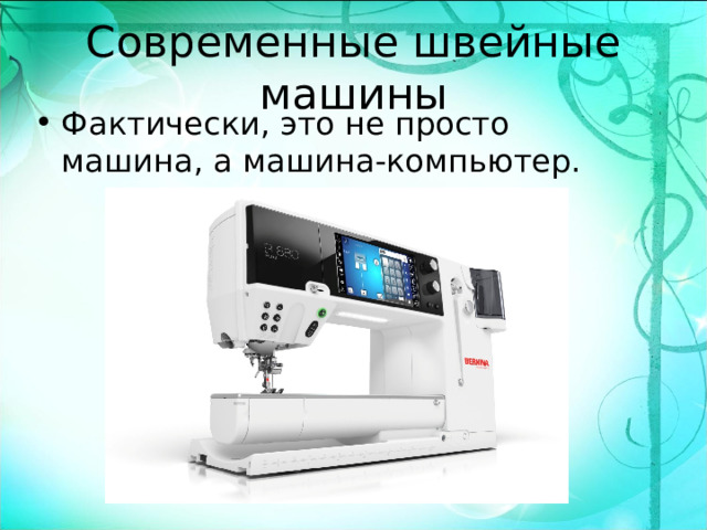 Современные швейные машины Фактически, это не просто машина, а машина-компьютер.  