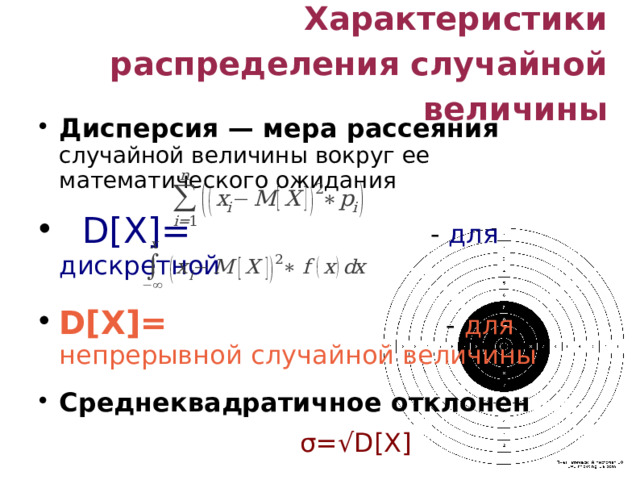 Характеристики распределения случайной величины Дисперсия — мера рассеяния случайной величины вокруг ее математического ожидания  D[X]=  - для дискретной D[X]= - для непрерывной  случайной величины Среднеквадратичное отклонен ие  σ=√D[X]  