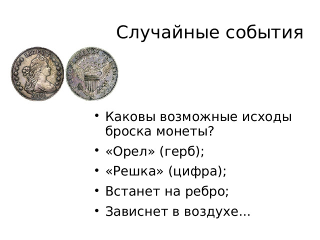 Случайные события Каковы возможные исходы броска монеты? «Орел» (герб); «Решка» (цифра); Встанет на ребро; Зависнет в воздухе...  