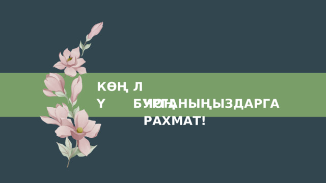 Л БУРГАНЫҢЫЗДАРГА КӨҢҮ ЧОҢ РАХМАТ! 