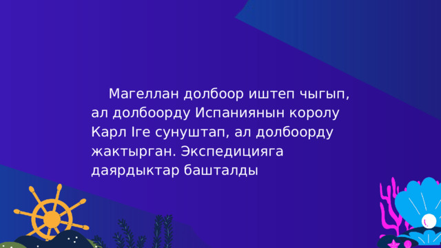  Магеллан долбоор иштеп чыгып, ал долбоорду Испаниянын королу Карл Iге сунуштап, ал долбоорду жактырган. Экспедицияга даярдыктар башталды 