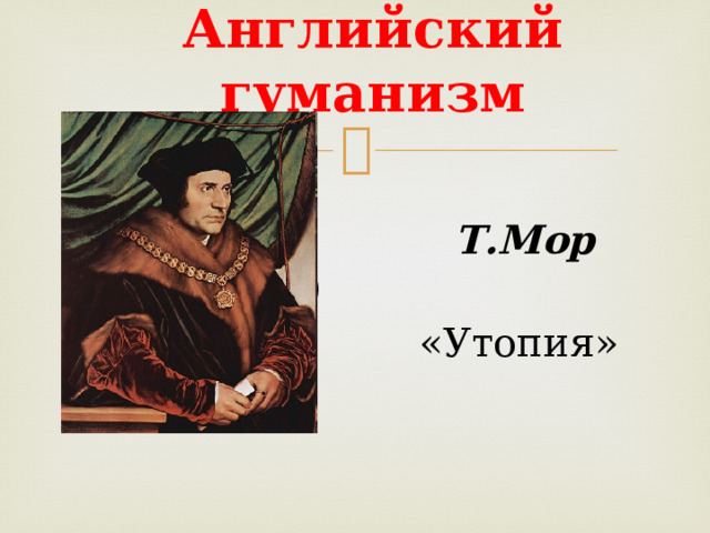 Английский гуманизм    Т.Мор (1478–1535)  «Утопия» 