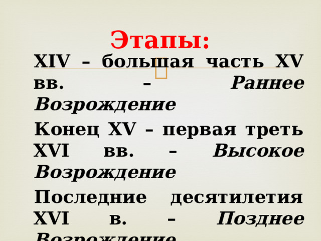 Этапы: XIV – большая часть XV вв. – Раннее Возрождение Конец XV – первая треть XVI вв. – Высокое Возрождение Последние десятилетия XVI в. – Позднее Возрождение 