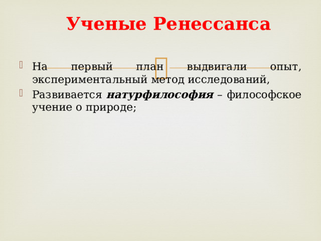 Ученые Ренессанса На первый план выдвигали опыт, экспериментальный метод исследований, Развивается натурфилософия – философское учение о природе; 