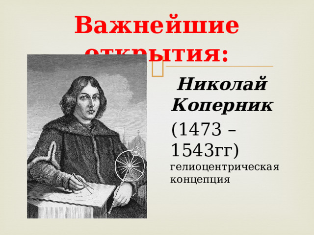 Важнейшие открытия:  Николай Коперник  (1473 – 1543гг) гелиоцентрическая концепция 