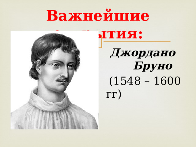 Важнейшие открытия:  Джордано Бруно  (1548 – 1600 гг) 