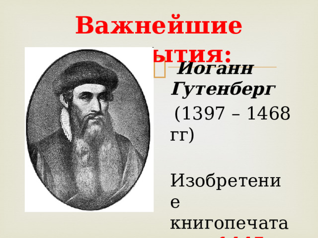 Важнейшие открытия:  Иоганн Гутенберг  (1397 – 1468 гг)  Изобретение книгопечатания- 1445 год 