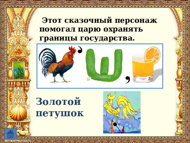  Этот сказочный персонаж помогал царю охранять границы государства. Золотой петушок 