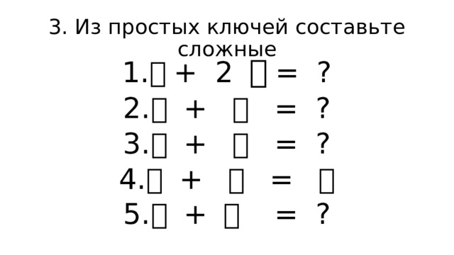 3. Из простых ключей составьте сложные 亅 + 2 丶 = ? 人 + 一 = ? 丿 + 乙 = ? 八 + 儿 = ？ 山 + 丨 = ? 